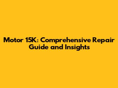 Motor 15K: Comprehensive Repair Guide and Insights