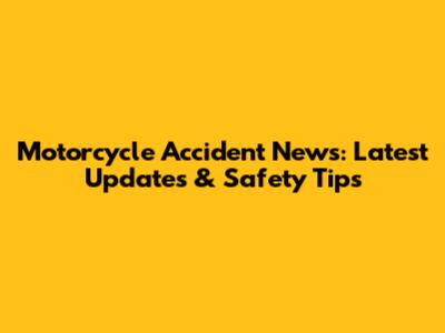 Motorcycle Accident News: Latest Updates & Safety Tips