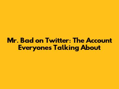 Mr. Bad on Twitter: The Account Everyone's Talking About