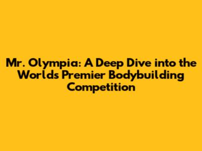 Mr. Olympia: A Deep Dive into the World's Premier Bodybuilding Competition