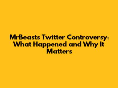 MrBeast's Twitter Controversy: What Happened and Why It Matters