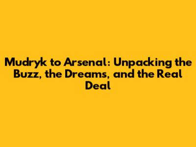 Mudryk to Arsenal: Unpacking the Buzz, the Dreams, and the Real Deal
