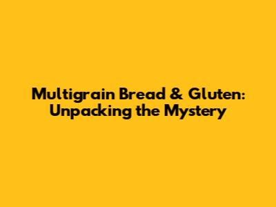 Multigrain Bread & Gluten: Unpacking the Mystery