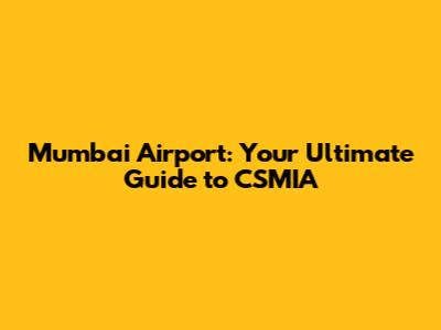 Mumbai Airport: Your Ultimate Guide to CSMIA
