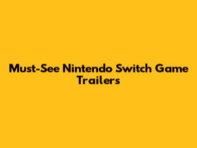 Must-See Nintendo Switch Game Trailers
