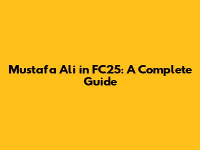 Mustafa Ali in FC25: A Complete Guide