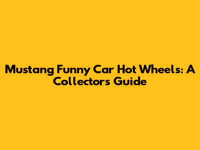 Mustang Funny Car Hot Wheels: A Collector's Guide