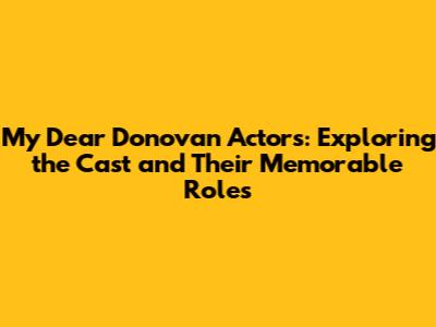My Dear Donovan Actors: Exploring the Cast and Their Memorable Roles