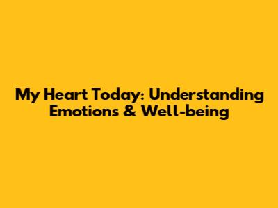 My Heart Today: Understanding Emotions & Well-being