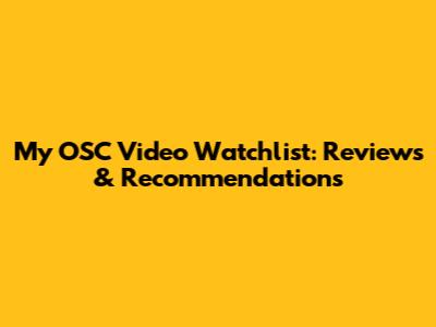 My OSC Video Watchlist: Reviews & Recommendations
