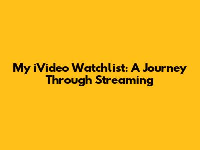 My iVideo Watchlist: A Journey Through Streaming