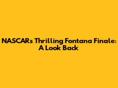 NASCAR's Thrilling Fontana Finale: A Look Back