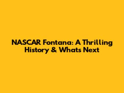 NASCAR Fontana: A Thrilling History & What's Next