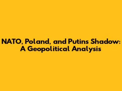 NATO, Poland, and Putin's Shadow: A Geopolitical Analysis