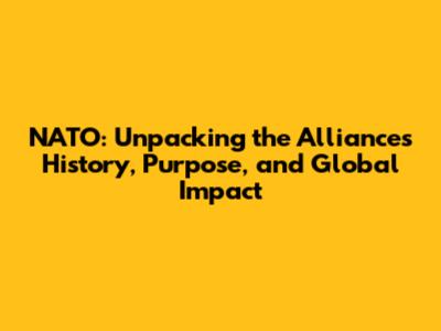 NATO: Unpacking the Alliance's History, Purpose, and Global Impact