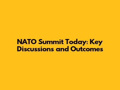NATO Summit Today: Key Discussions and Outcomes