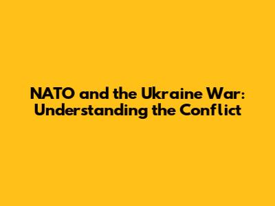 NATO and the Ukraine War: Understanding the Conflict