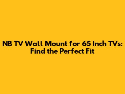 NB TV Wall Mount for 65 Inch TVs: Find the Perfect Fit