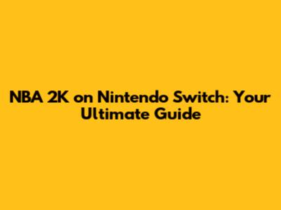NBA 2K on Nintendo Switch: Your Ultimate Guide