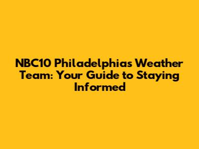 NBC10 Philadelphia's Weather Team: Your Guide to Staying Informed