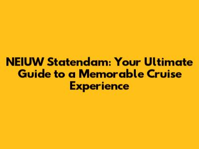 NEIUW Statendam: Your Ultimate Guide to a Memorable Cruise Experience