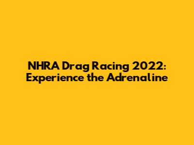 NHRA Drag Racing 2022: Experience the Adrenaline