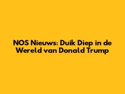NOS Nieuws: Duik Diep in de Wereld van Donald Trump