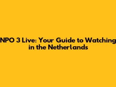 NPO 3 Live: Your Guide to Watching in the Netherlands