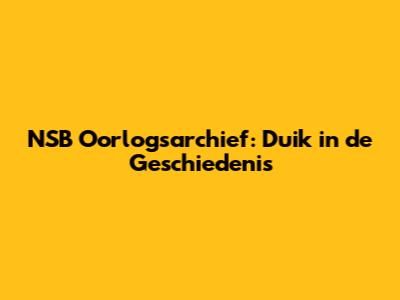NSB Oorlogsarchief: Duik in de Geschiedenis