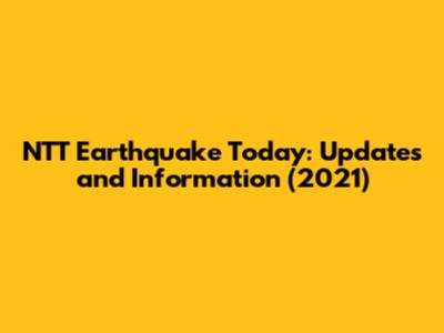 NTT Earthquake Today: Updates and Information (2021)