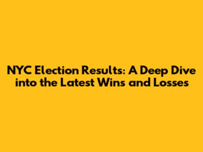 NYC Election Results: A Deep Dive into the Latest Wins and Losses