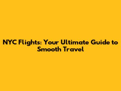 NYC Flights: Your Ultimate Guide to Smooth Travel