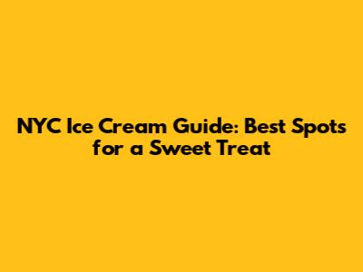 NYC Ice Cream Guide: Best Spots for a Sweet Treat