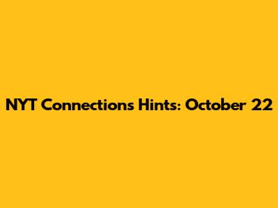 NYT Connections Hints: October 22