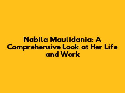 Nabila Maulidania: A Comprehensive Look at Her Life and Work