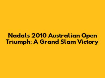Nadal's 2010 Australian Open Triumph: A Grand Slam Victory