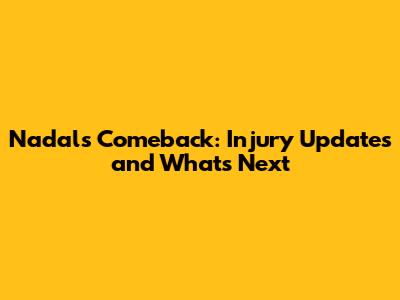 Nadal's Comeback: Injury Updates and What's Next