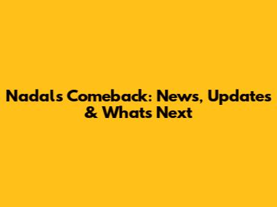Nadal's Comeback: News, Updates & What's Next