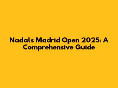Nadal's Madrid Open 2025: A Comprehensive Guide