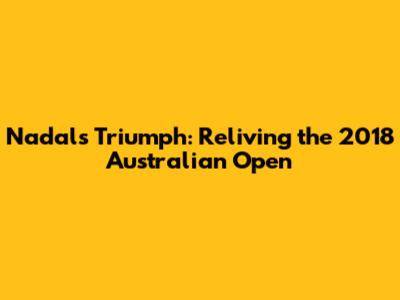 Nadal's Triumph: Reliving the 2018 Australian Open