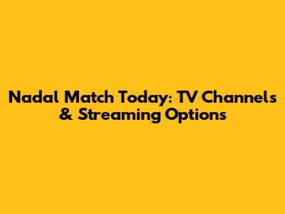 Nadal Match Today: TV Channels & Streaming Options
