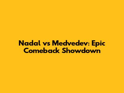 Nadal vs Medvedev: Epic Comeback Showdown