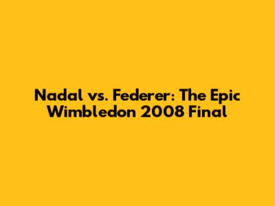 Nadal vs. Federer: The Epic Wimbledon 2008 Final