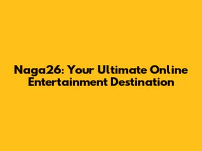 Naga26: Your Ultimate Online Entertainment Destination