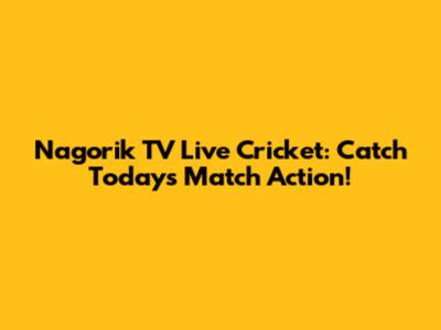 Nagorik TV Live Cricket: Catch Today's Match Action!