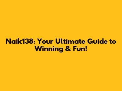 Naik138: Your Ultimate Guide to Winning & Fun!