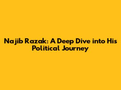 Najib Razak: A Deep Dive into His Political Journey