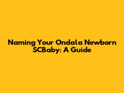 Naming Your Ondala Newborn SCBaby: A Guide