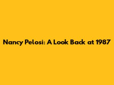 Nancy Pelosi: A Look Back at 1987