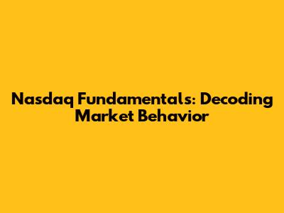 Nasdaq Fundamentals: Decoding Market Behavior